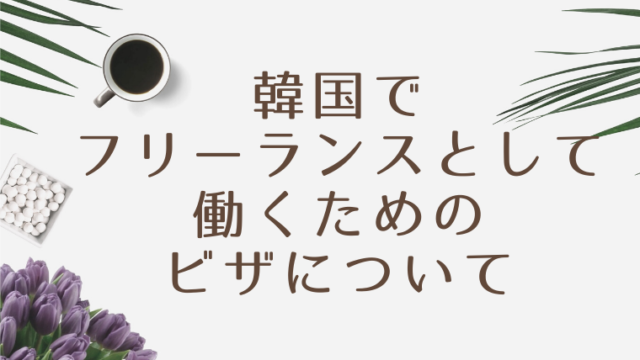韓国でフリーランスとして働くためのビザについて 韓国語翻訳ナビ